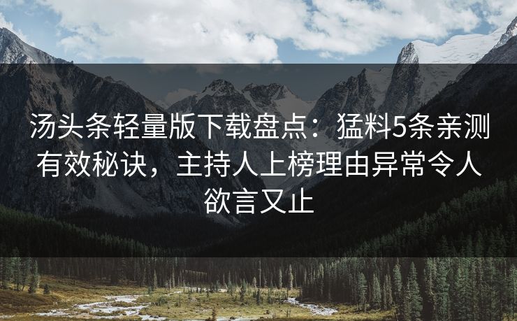 汤头条轻量版下载盘点：猛料5条亲测有效秘诀，主持人上榜理由异常令人欲言又止