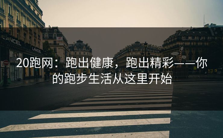 20跑网：跑出健康，跑出精彩——你的跑步生活从这里开始