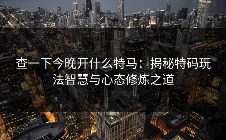 查一下今晚开什么特马：揭秘特码玩法智慧与心态修炼之道