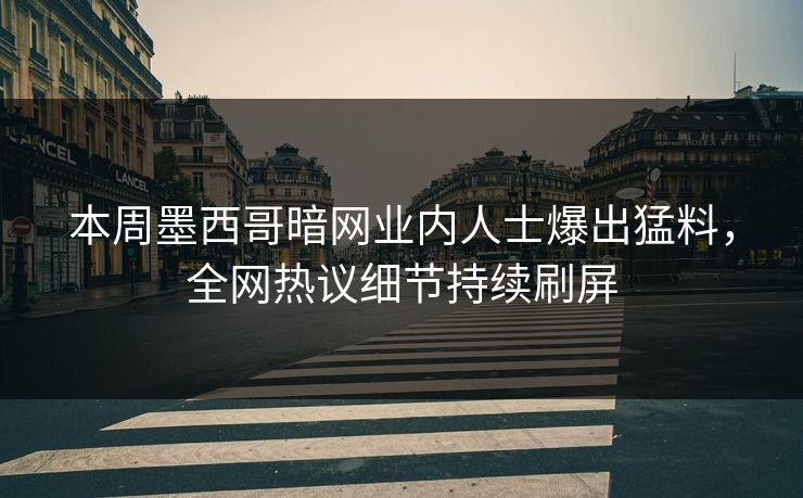 本周墨西哥暗网业内人士爆出猛料，全网热议细节持续刷屏