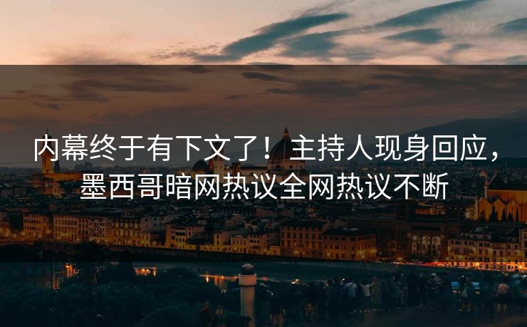 内幕终于有下文了！主持人现身回应，墨西哥暗网热议全网热议不断