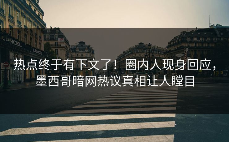 热点终于有下文了！圈内人现身回应，墨西哥暗网热议真相让人瞠目