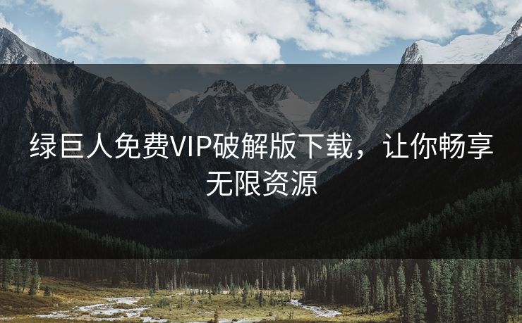 绿巨人免费VIP破解版下载，让你畅享无限资源
