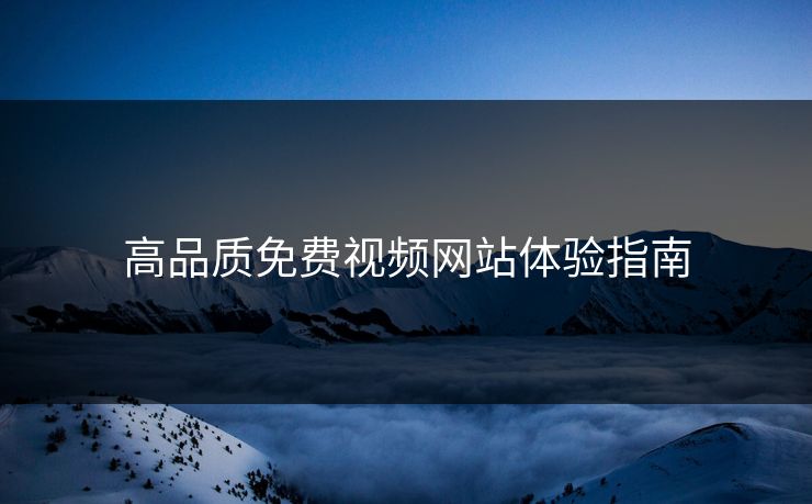 高品质免费视频网站体验指南