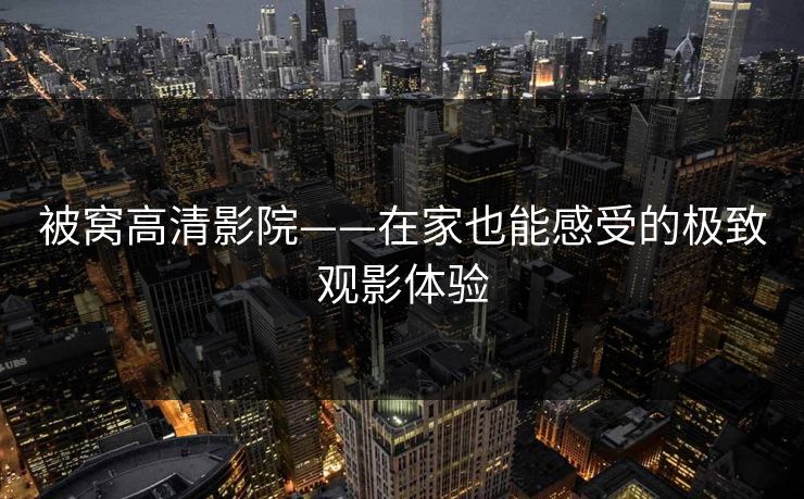被窝高清影院——在家也能感受的极致观影体验
