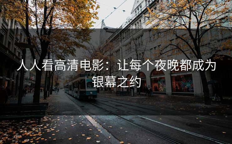 人人看高清电影：让每个夜晚都成为银幕之约