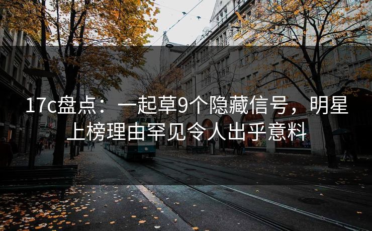 17c盘点：一起草9个隐藏信号，明星上榜理由罕见令人出乎意料
