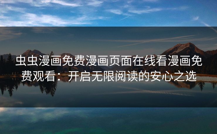 虫虫漫画免费漫画页面在线看漫画免费观看：开启无限阅读的安心之选