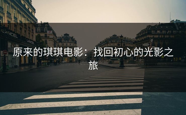 原来的琪琪电影：找回初心的光影之旅