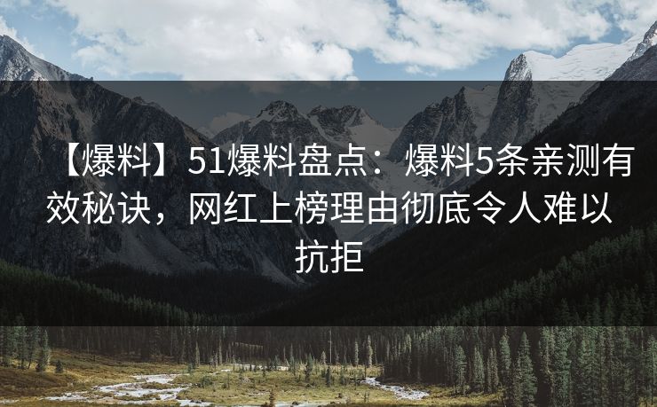 【爆料】51爆料盘点：爆料5条亲测有效秘诀，网红上榜理由彻底令人难以抗拒