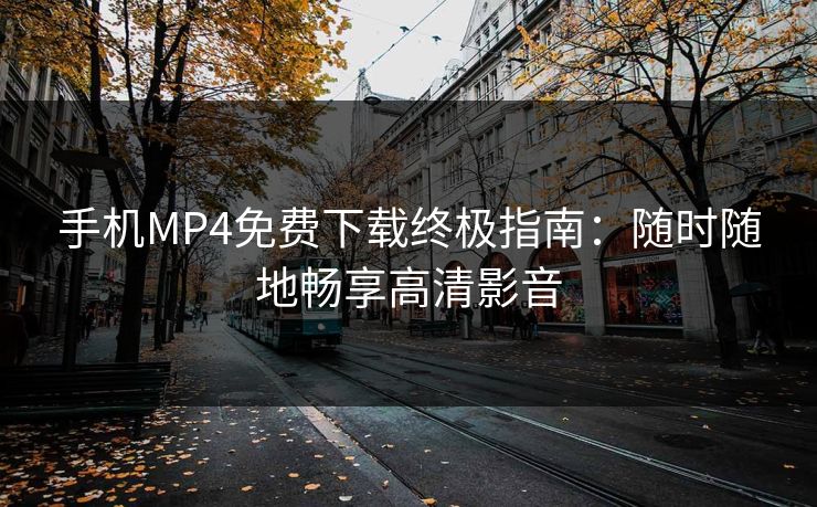 手机MP4免费下载终极指南：随时随地畅享高清影音