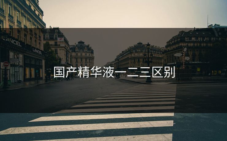 国产精华液一二三区别