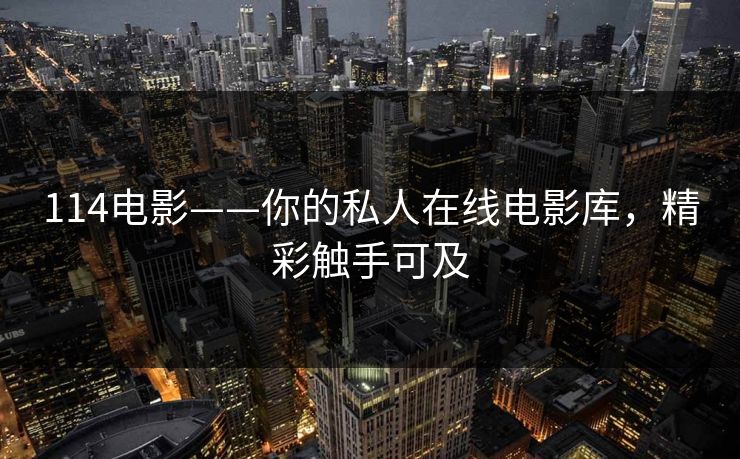 114电影——你的私人在线电影库，精彩触手可及