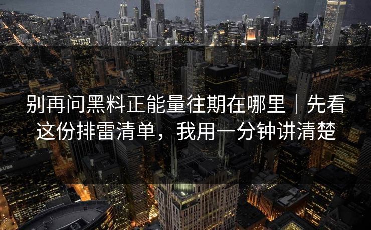 别再问黑料正能量往期在哪里｜先看这份排雷清单，我用一分钟讲清楚
